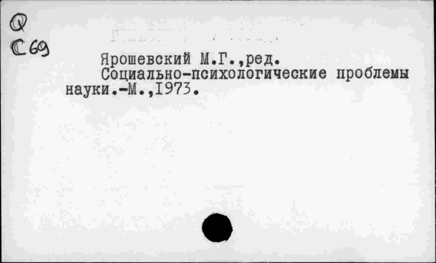 ﻿Ярошевский М.Г.,ред.
Социально-психологические проблемы науки.-М.,1973.